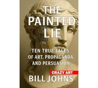Crazy Art-The Painted Lie: Ten True Tales of Art, Propaganda, and Persuasion
