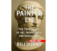 Crazy Art-The Painted Lie: Ten True Tales of Art, Propaganda, and Persuasion