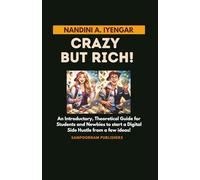 Crazy but Rich!: An Introductory, Theoretical Guide for Students and Newbies to start a Digital Side Hustle from a few ideas!