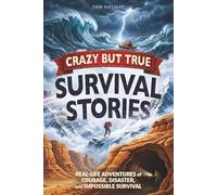 Crazy But True Survival Stories: Real-Life Adventures of Courage, Disaster, and Impossible Survival (Crazy But True Facts)