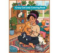 Crazy Cat Lady Coloring Book: Cozy Cats & Loving Moments: 60 Relaxing Coloring Pages Featuring Cute Kittens, Feline Friends, and Cozy Home Vibes for Adults and Teens