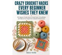 Crazy Crochet Hacks Every Beginner Wishes They Knew: 100+ Beginner-Friendly Hacks to Crochet Faster, Fix Any Mistake, and Finally Go From Tangled Yarn to Beautiful Finished Projects