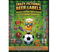 Crazy Fictional Beer Labels: Soccer / Football Party Edition Coloring Book: 62 Hilarious & Outrageous Beer Label Designs for Adults & Teens - The ... Gift for Beer Lovers and Soccer Football Fans