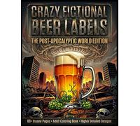 Crazy Fictional Beer Labels: The Post-Apocalyptic World Edition: 60+ Highly Detailed Adult Coloring Pages | Funny Post-Apocalyptic Beer Labels | ... Beer Lovers, Preppers & Coloring Enthusiasts