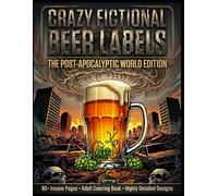 Crazy Fictional Beer Labels: The Post-Apocalyptic World Edition: 60+ Highly Detailed Adult Coloring Pages | Funny Post-Apocalyptic Beer Labels | ... Beer Lovers, Preppers & Coloring Enthusiasts