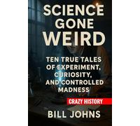 Crazy History - Science Gone Weird: Ten True Tales of Experiment, Curiosity, and Controlled Madness