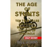 Crazy History - The Age of Stunts: Ten True Tales of Glory, Gravity, and the Cult of Spectacle