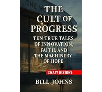 Crazy History - The Cult of Progress: Ten True Tales of Innovation, Faith, and the Machinery of Hope