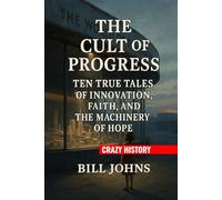 Crazy History - The Cult of Progress: Ten True Tales of Innovation, Faith, and the Machinery of Hope