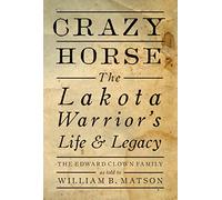 Crazy Horse: The Lakota Warrior's Life and Legacy
