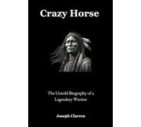 Crazy Horse: The Untold Biography of a Legendary Warrior