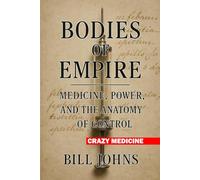 Crazy Medicine - Bodies of Empire: Medicine, Power, and the Anatomy of Control