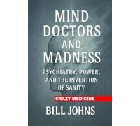 Crazy Medicine - Mind Doctors and Madness: Psychiatry, Power, and the Invention of Sanity