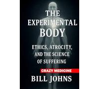Crazy Medicine - The Experimental Body: Ethics, Atrocity, and the Science of Suffering