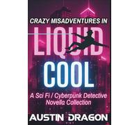 Crazy Misadventures In Liquid Cool: Sci Fi / Cyberpunk Detective Novella Collection (Liquid Cool: Cases and Crazy Misadventures)