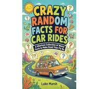 Crazy Random Facts for Car Rides: A Hilarious Collection of Weird Facts to Make Road Trips Fly By: 1 (Road Trip Brain Bites)