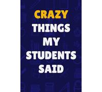 Crazy Things My Students Said: A Teacher’s Notebook to Record Hilarious, Witty, Silly, and Memorable Student Quotes - A Lovely Appreciation Gift