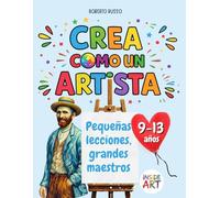 Crea como un Artista. Pequeñas Lecciones, Grandes Maestros: Descubre el arte a través del dibujo, el color y la imaginación. Aprende a pensar como los grandes artistas. (INSIDE ART - Spanish Edition)
