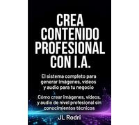 CREA CONTENIDO PROFESIONAL CON IA. El sistema completo para generar imágenes, vídeos y audio para tu negocio.: Cómo crear imágenes, vídeos y audio de nivel profesional sin conocimientos técnicos