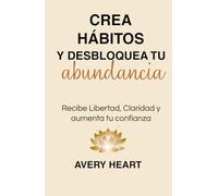 Crea Habitos y Desbloquea tu Abundancia: Recibe Libertad, Claridad y aumenta tu confianza