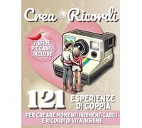 Crea i tuoi Ricordi: 121 Esperienze di Coppia per creare Momenti Indimenticabili e Ricordi di Vita Insieme