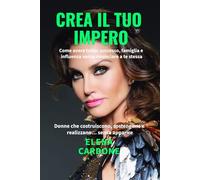 CREA IL TUO IMPERO - Come avere tutto: successo, famiglia e influenza senza rinunciare a te stessa: Donne che costruiscono, sostengono e realizzano… senza apparire
