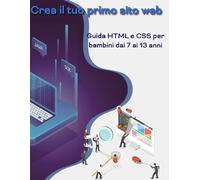 Crea il tuo primo sito web: Guida HTML e CSS per bambini dai 7 ai 13 anni