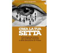 CREA LA TUA SETTA: Psicologia del potere, del controllo mentale e della devozione di massa