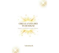 CREA LA VITA DEI TUOI SOGNI: Impara a manifestare consapevolmente