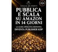 CREA PUBBLICA E SCALA IL TUO PRIMO LIBRO SU AMAZON IN QUATTORDICI GIORNI: La guida completa e definitiva per diventare un publisher indipendente KDP