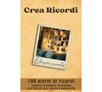 Crea Ricordi: 100 giorni di ricordi. Cattura la bellezza quotidiana con foto di vita, natura e semplicità