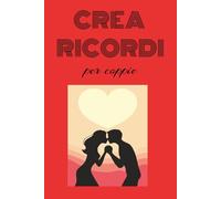 Crea Ricordi per coppie: 100 cose da fare insieme al tuo partner per divertirsi e creare ricordi indimenticabili