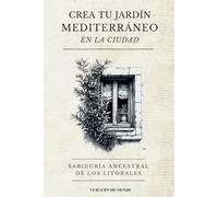 Crea tu jardín mediterráneo en la ciudad: Sabiduría ancestral de los litorales: 4 (Conocimientos agricoles del mundo)