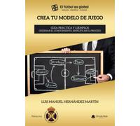 CREA TU MODELO DE JUEGO. Guía práctica y ejemplos. Ordenar el conocimiento, simplificar el proceso (SIN COLECCION)