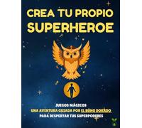 Crea Tu Propio Superheroe: Juegos mágicos, escritura, dibujos y aventuras con el Búho Dorado para despertar los superpoderes de los niños