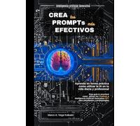 Crea tus Prompts más Efectivos: Aprenda en forma práctica como utilizar la IA en tu vida diaria y profesional.