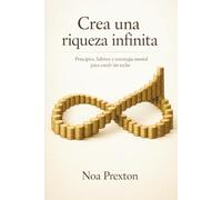 Crea Una Riqueza Infinita: Principios, Hábitos Y Estrategia Mental Para Crecer Sin Techo