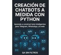 Creación de Chatbots a Medida con Python: Guía práctica para desarrollar asistentes virtuales inteligentes con IA, Telegram, WhatsApp y OpenAI
