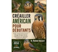 CRÉAILLER AMÉRICAIN POUR DÉBUTANTS: Guide complet de fauconnerie : élevage, dressage, soins et compréhension des crécerelles d’Amérique pour débutants et éleveurs confirmés