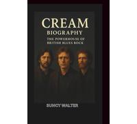 CREAM BIOGRAPHY: The Powerhouse of British Blues Rock