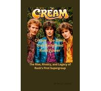 Cream: The Band That Redefined Rock: The Rise, Rivalry, and Legacy of Rock’s First Supergroup