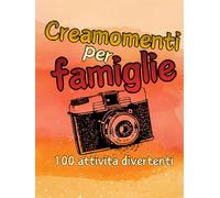 Creamomenti per famiglie: 100 attività divertenti per i genitori e i loro bambini