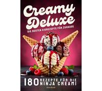 Creamy Deluxe: Rezepte für die Ninja Creami Eismaschine - 180 Eisrezepte für zu Hause, Eis, Sorbets & Frozen Treats zum Verlieben.