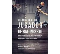 Creando el Mejor Jugador de Baloncesto: Aprende los secretos y trucos utilizados por los mejores Jugador de Baloncestos profesionales y entrenadores, ... y fortaleza Mental sin pastillas ni batidos