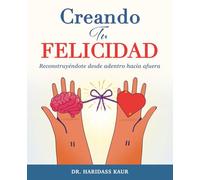 Creando Tu Felicidad: Reconstruyéndote desde adentro hacia afuera