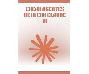 Crear Agentes de IA con Claude AI: Guía completa y práctica para diseñar, automatizar y desplegar agentes inteligentes sin programar, con workflows, herramientas no-code y casos reales.