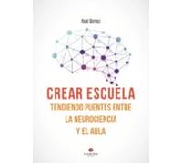 Crear Escuela. Tendiendo Puentes Entre La Neurociencia Y El Aula