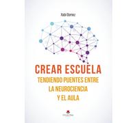 Crear escuela. Tendiendo puentes entre la neurociencia y el aula (SIN COLECCION)