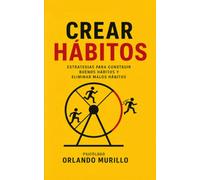 Crear Hábitos: Estrategias para construir buenos hábitos y eliminar malos hábitos (Orlando Murillo Autor)