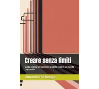 Creare senza limiti: Guida pratica per costruire progetti reali in un mondo che cambia